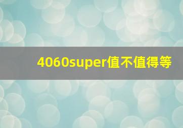 4060super值不值得等