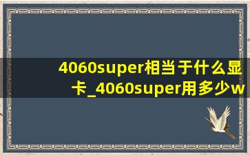 4060super相当于什么显卡_4060super用多少w电源