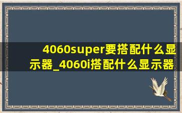 4060super要搭配什么显示器_4060i搭配什么显示器