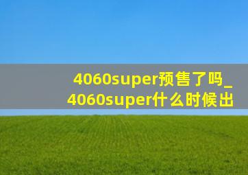 4060super预售了吗_4060super什么时候出