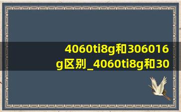 4060ti8g和306016g区别_4060ti8g和306012g哪个好