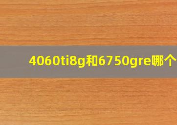 4060ti8g和6750gre哪个好