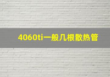 4060ti一般几根散热管