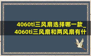 4060ti三风扇选择哪一款_4060ti三风扇和两风扇有什么区别