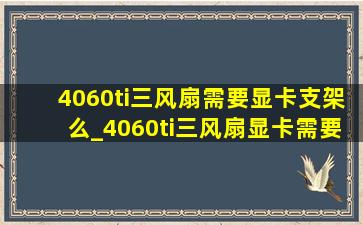 4060ti三风扇需要显卡支架么_4060ti三风扇显卡需要支架吗