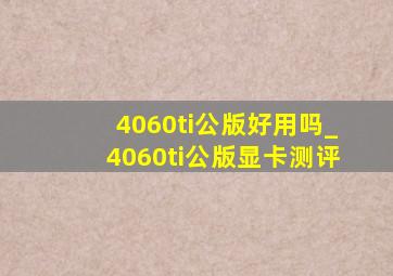 4060ti公版好用吗_4060ti公版显卡测评