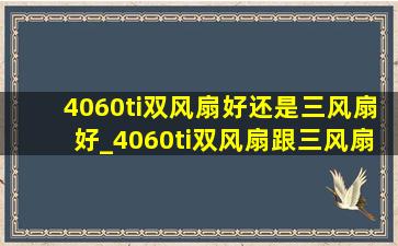 4060ti双风扇好还是三风扇好_4060ti双风扇跟三风扇的差别