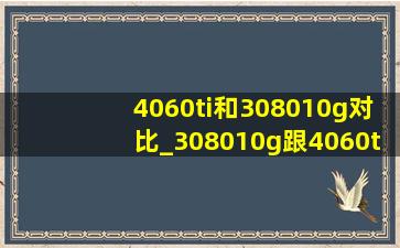 4060ti和308010g对比_308010g跟4060ti哪个好