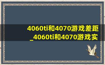 4060ti和4070游戏差距_4060ti和4070游戏实测差距