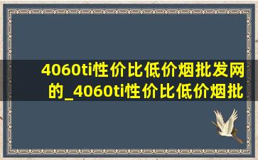 4060ti性价比(低价烟批发网)的_4060ti性价比(低价烟批发网)的配置