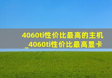 4060ti性价比最高的主机_4060ti性价比最高显卡