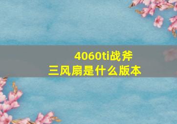 4060ti战斧三风扇是什么版本