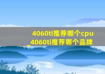 4060ti推荐哪个cpu_4060ti推荐哪个品牌