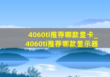 4060ti推荐哪款显卡_4060ti推荐哪款显示器