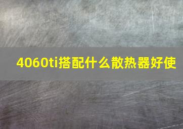 4060ti搭配什么散热器好使