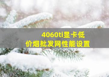 4060ti显卡(低价烟批发网)性能设置