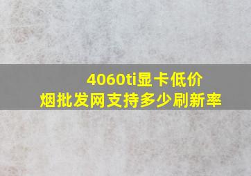 4060ti显卡(低价烟批发网)支持多少刷新率