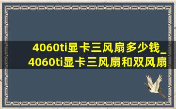 4060ti显卡三风扇多少钱_4060ti显卡三风扇和双风扇哪个好