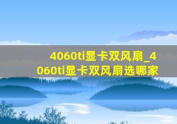 4060ti显卡双风扇_4060ti显卡双风扇选哪家