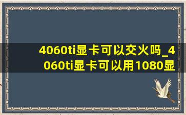 4060ti显卡可以交火吗_4060ti显卡可以用1080显示器么