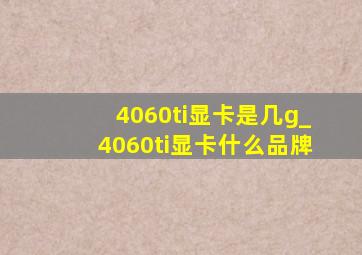 4060ti显卡是几g_4060ti显卡什么品牌