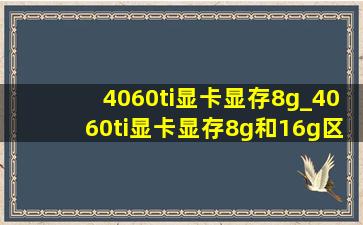 4060ti显卡显存8g_4060ti显卡显存8g和16g区别