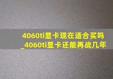 4060ti显卡现在适合买吗_4060ti显卡还能再战几年