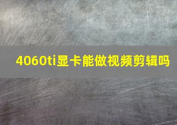 4060ti显卡能做视频剪辑吗