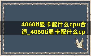 4060ti显卡配什么cpu合适_4060ti显卡配什么cpu吃鸡