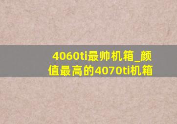 4060ti最帅机箱_颜值最高的4070ti机箱