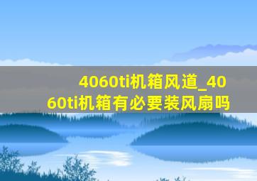 4060ti机箱风道_4060ti机箱有必要装风扇吗