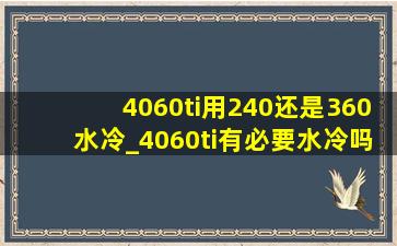 4060ti用240还是360水冷_4060ti有必要水冷吗