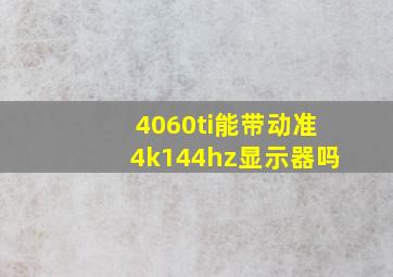 4060ti能带动准4k144hz显示器吗