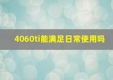 4060ti能满足日常使用吗