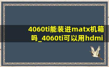 4060ti能装进matx机箱吗_4060ti可以用hdmi接口吗