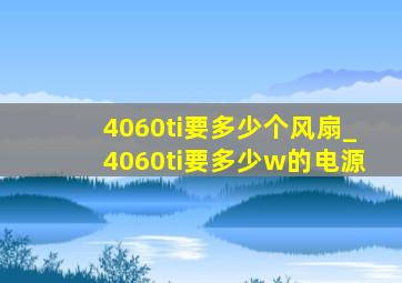 4060ti要多少个风扇_4060ti要多少w的电源