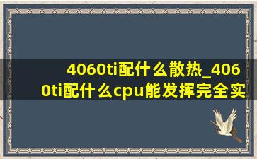 4060ti配什么散热_4060ti配什么cpu能发挥完全实力