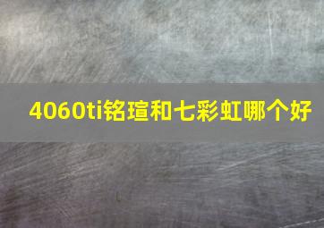 4060ti铭瑄和七彩虹哪个好