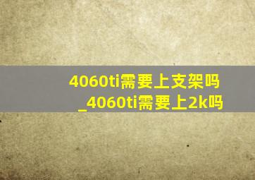 4060ti需要上支架吗_4060ti需要上2k吗