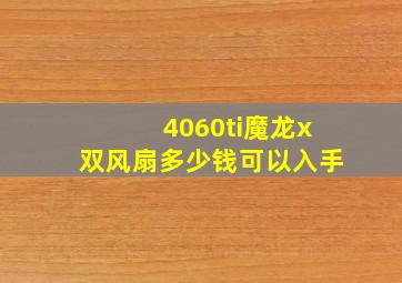 4060ti魔龙x双风扇多少钱可以入手