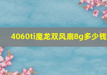 4060ti魔龙双风扇8g多少钱