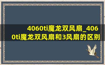 4060ti魔龙双风扇_4060ti魔龙双风扇和3风扇的区别