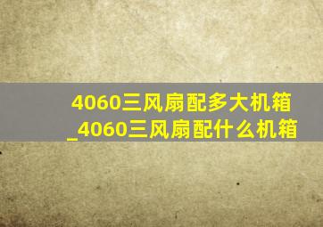 4060三风扇配多大机箱_4060三风扇配什么机箱