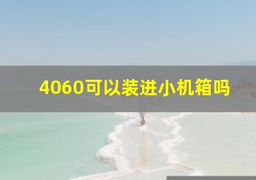 4060可以装进小机箱吗