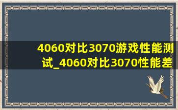 4060对比3070游戏性能测试_4060对比3070性能差距