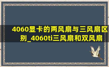 4060显卡的两风扇与三风扇区别_4060ti三风扇和双风扇区别