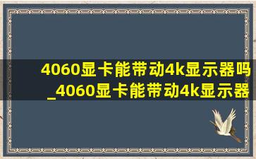 4060显卡能带动4k显示器吗_4060显卡能带动4k显示器么