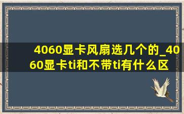 4060显卡风扇选几个的_4060显卡ti和不带ti有什么区别