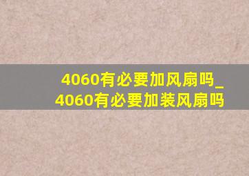 4060有必要加风扇吗_4060有必要加装风扇吗