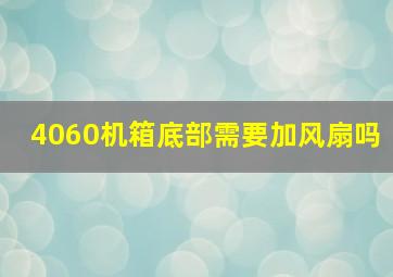 4060机箱底部需要加风扇吗